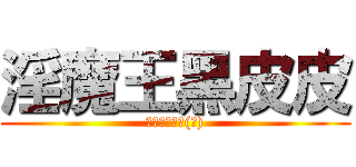 淫魔王黑皮皮 (高煜烜是變態(?))