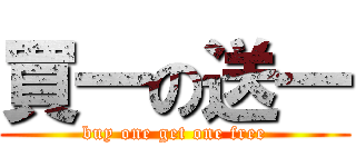 買一の送一 (buy one get one free)