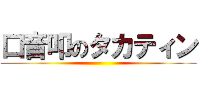 口音叩のタカティン ()