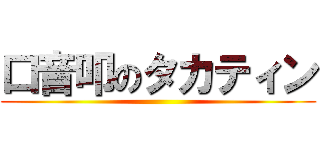 口音叩のタカティン ()
