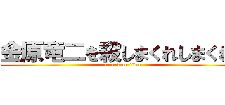 金原竜二を殺しまくれしまくれ！ (attack on titan)