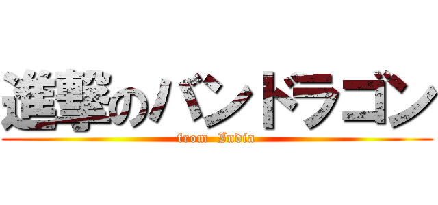 進撃のバンドラゴン (from  India)