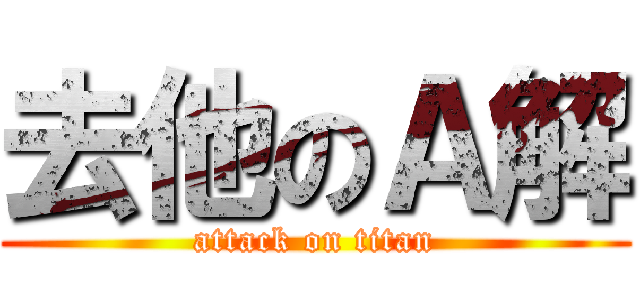 去他のＡ解 (attack on titan)