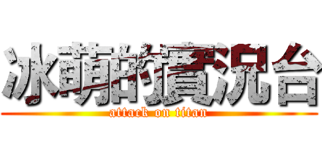 冰萌的實況台 (attack on titan)