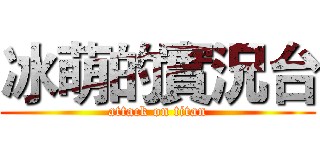 冰萌的實況台 (attack on titan)
