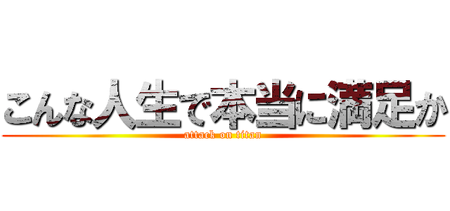 こんな人生で本当に満足か (attack on titan)