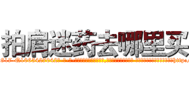 拍肩迷药去哪里买 (拍肩迷药去哪里买【电-话151x68344x817-Q1065427042元-吉-药-业】我们做的是长期生意,靠的是老客户长期支持 拍肩迷药去哪里买在发表了一篇http://sngk.net/P0K1GW

参考消息网我们做的是长期生意,靠的是老客户长期支持也许我们早该意识到，就连鲍勃·霍斯金斯（金球奖戏剧类电影男主角 
)