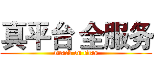 真平台 全服务 (attack on titan)