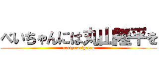 べいちゃんには丸山隆平を (mettya arigatou)