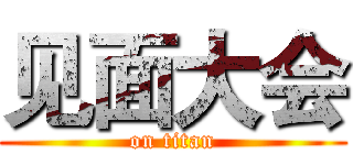 见面大会 (on titan)
