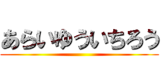 あらいゆういちろう ()
