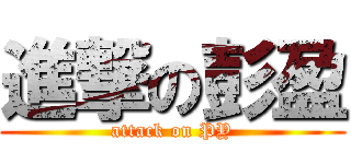 進撃の彭盈 (attack on PY)