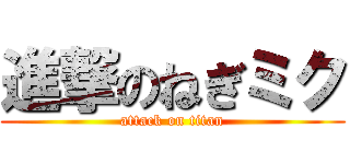 進撃のねぎミク (attack on titan)