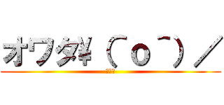 オワタ\（＾ｏ＾）／ (オワタ)