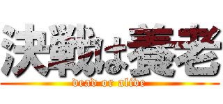 決戦は養老 (dead or alive)