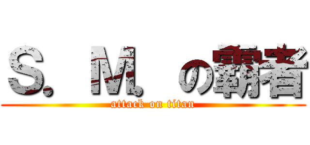 Ｓ．Ｍ．の霸者 (attack on titan)