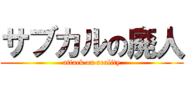 サブカルの廃人 (attack on reality)