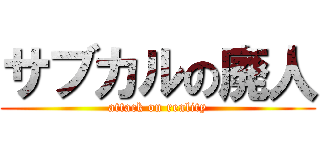 サブカルの廃人 (attack on reality)