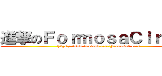 進撃のＦｏｒｍｏｓａＣｉｒｃｕｓ (https://www.facebook.com/FormosaCircus)