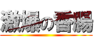 激爆の香腸 ()