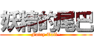 妖精的尾巴 (Fairy Tail~)