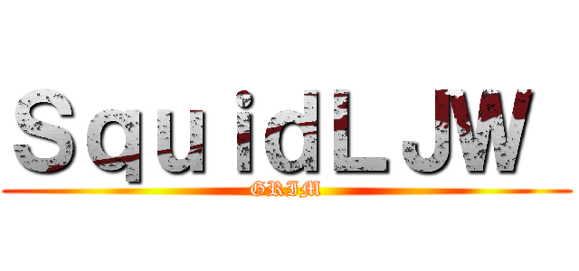 ＳｑｕｉｄＬＪＷ  (GRIM)