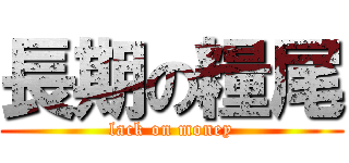 長期の糧尾 (lack on money)