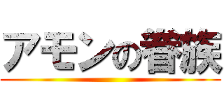 アモンの眷族 ()