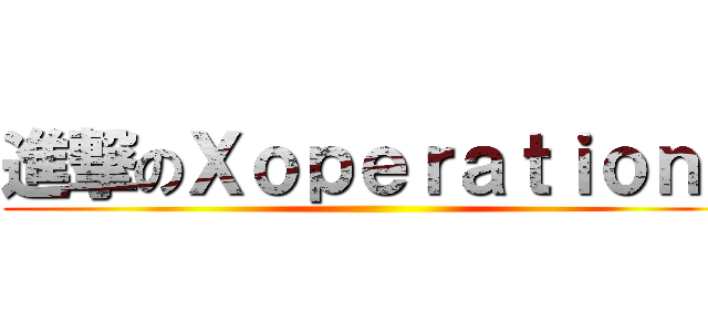進撃のＸｏｐｅｒａｔｉｏｎｓ ()