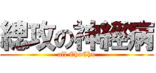 總攻の神經病 (all ChuChu)