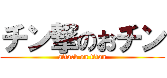 チン撃のおチン (attack on titan)