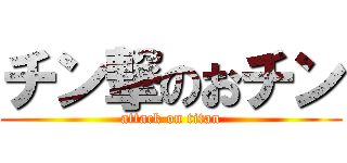 チン撃のおチン (attack on titan)