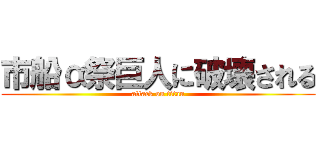 市船α祭巨人に破壊される (attack on titan)