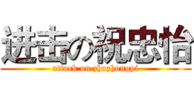 进击の祝忠怡 (attack on zhuzhongyi)