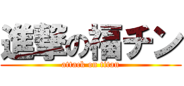 進撃の福チン (attack on titan)