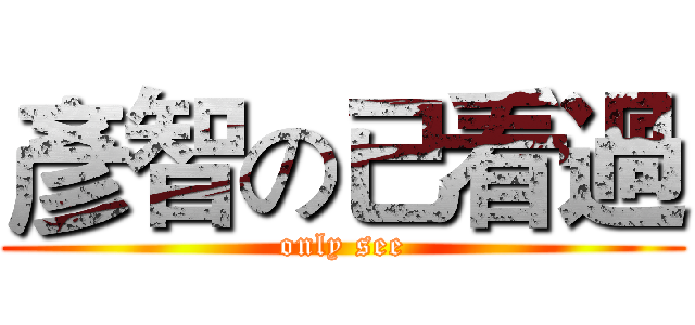 彥智の已看過 (only see)