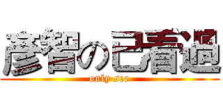 彥智の已看過 (only see)
