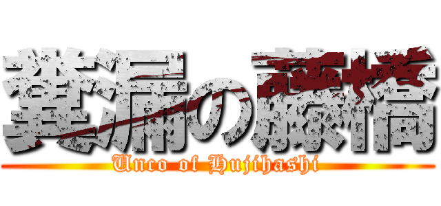 糞漏の藤橋 (Unco of Hujihashi)