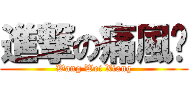 進撃の痛風腳 (Wang Wei Xiang)