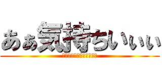 あぁ気持ちいぃぃ (シコシコシコシコシコシコ)