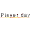 Ｐｌａｙｅｒ ｄａｙ ()