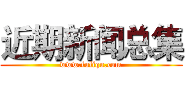 近期新闻总集 (www.fuliqu.com)