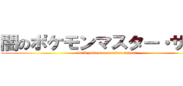 闇のポケモンマスター・サトシ (dark pokemon master satosi)
