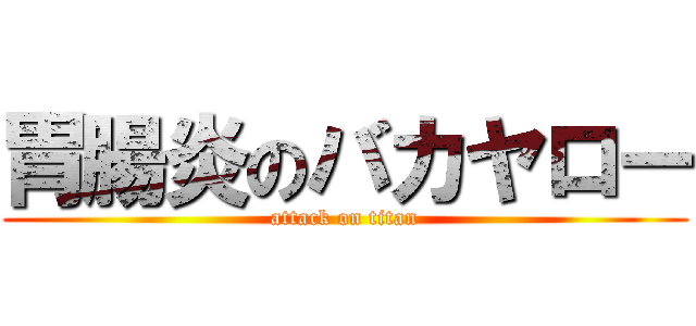 胃腸炎のバカヤロー (attack on titan)