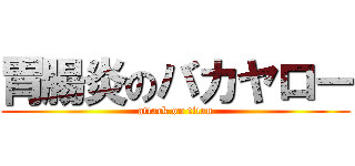 胃腸炎のバカヤロー (attack on titan)