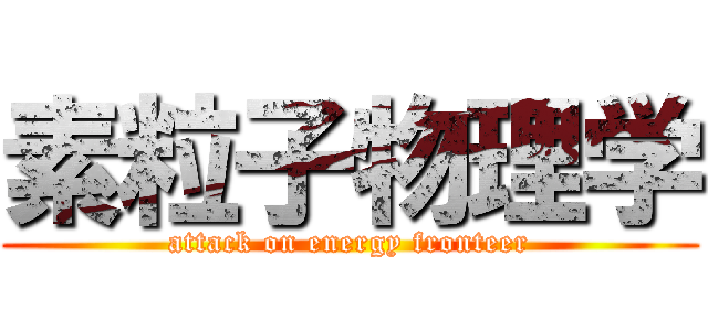 素粒子物理学 (attack on energy fronteer)