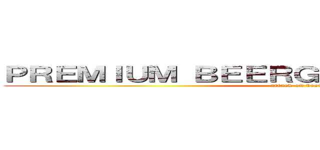 ＰＲＥＭＩＵＭ ＢＥＥＲＧＡＥＤＥＮ ＦＯＲＵＭ (attack on beer)