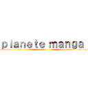 ｐｌａｎｅｔｅ ｍａｎｇａ  (p)