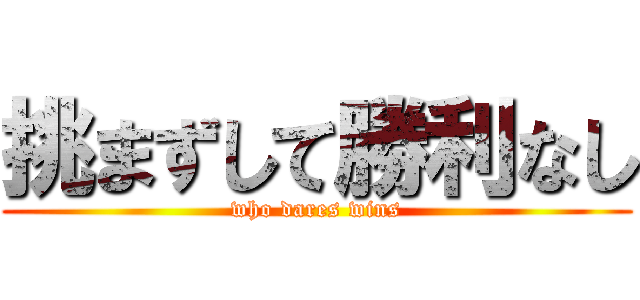 挑まずして勝利なし (who dares wins)