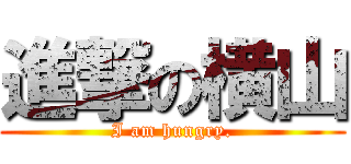 進撃の横山 (I am hungry.)